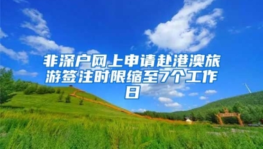 非深户网上申请赴港澳旅游签注时限缩至7个工作日