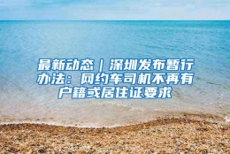 最新动态｜深圳发布暂行办法：网约车司机不再有户籍或居住证要求