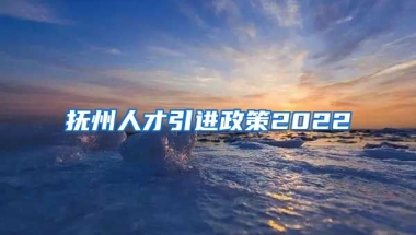 抚州人才引进政策2022