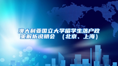 澳大利亚国立大学留学生落户政策解析说明会 （北京、上海）