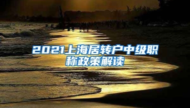 2021上海居转户中级职称政策解读