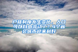 户籍制度发生变化，人口可以自由流动了？4个省会城市迎来利好