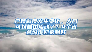 户籍制度发生变化，人口可以自由流动了？4个省会城市迎来利好