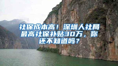 社保成本高！深圳人社局最高社保补贴30万，你还不知道吗？