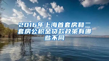 2016年上海首套房和二套房公积金贷款政策有哪些不同