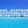 翁祖亮：浦东将开展外国人才“一证通用”改革 建立高端人才引进“直通车”