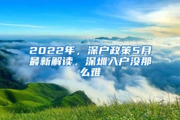 2022年，深户政策5月最新解读，深圳入户没那么难