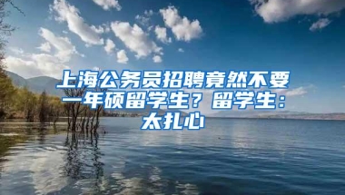 上海公务员招聘竟然不要一年硕留学生？留学生：太扎心