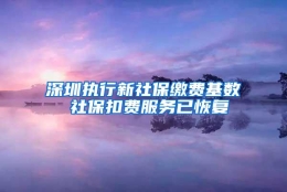 深圳执行新社保缴费基数 社保扣费服务已恢复