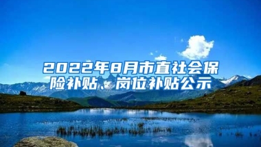 2022年8月市直社会保险补贴、岗位补贴公示