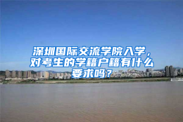 深圳国际交流学院入学，对考生的学籍户籍有什么要求吗？