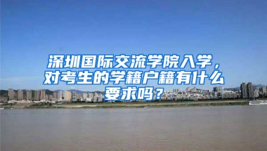 深圳国际交流学院入学，对考生的学籍户籍有什么要求吗？