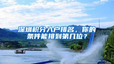 深圳积分入户排名，你的条件能排到第几位？