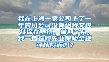 我在上海一家公司上了一年的班公司没有给我交过社保在上班，前四个月，我一直在领失业保险金还可以投诉吗？