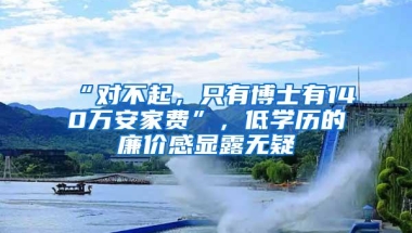 “对不起，只有博士有140万安家费”，低学历的廉价感显露无疑