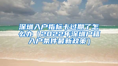 深圳入户指标卡过期了怎么办（2022年深圳户籍入户条件最新政策）