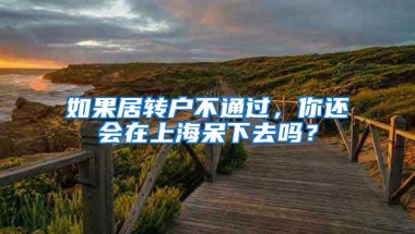 如果居转户不通过，你还会在上海呆下去吗？