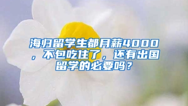 海归留学生都月薪4000，不包吃住了，还有出国留学的必要吗？