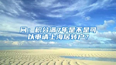 问：积分满7年是不是可以申请上海居转户？