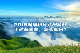 2018深圳积分入户紧缺工种有哪些，怎么加分？