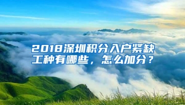 2018深圳积分入户紧缺工种有哪些，怎么加分？