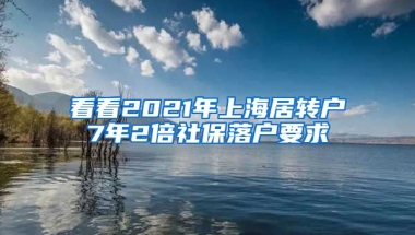 看看2021年上海居转户7年2倍社保落户要求