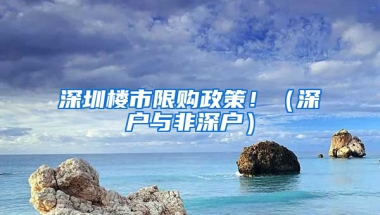 深圳楼市限购政策！（深户与非深户）