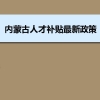 内蒙古人才补贴最新政策及人才落户买房补贴细则