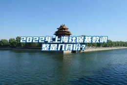 2022年上海社保基数调整是几月份？