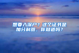 想要入深户？这个证书是加分利器，你知道吗？