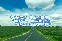 每年2万！北上深直接“落户”！这些研究生“补贴”你知不知道？