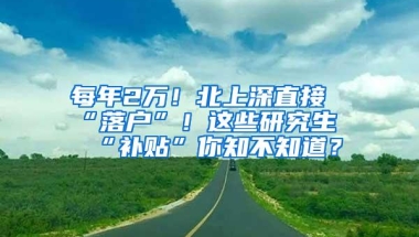 每年2万！北上深直接“落户”！这些研究生“补贴”你知不知道？