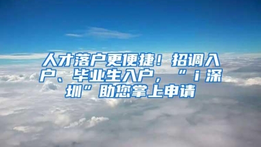 人才落户更便捷！招调入户、毕业生入户，“ｉ深圳”助您掌上申请