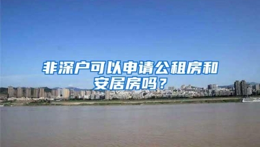 非深户可以申请公租房和安居房吗？