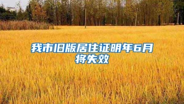 我市旧版居住证明年6月将失效