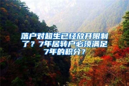 落户对超生已经放开限制了？7年居转户必须满足7年的积分？