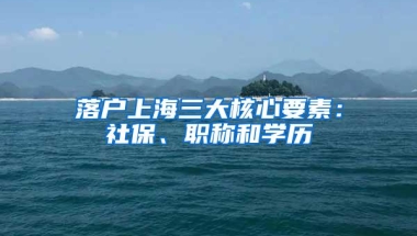 落户上海三大核心要素：社保、职称和学历