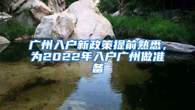 广州入户新政策提前熟悉，为2022年入户广州做准备