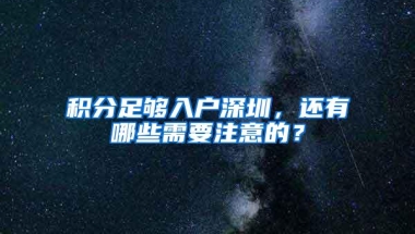 积分足够入户深圳，还有哪些需要注意的？