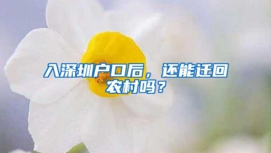 入深圳户口后，还能迁回农村吗？