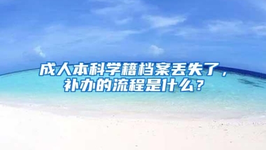 成人本科学籍档案丢失了，补办的流程是什么？