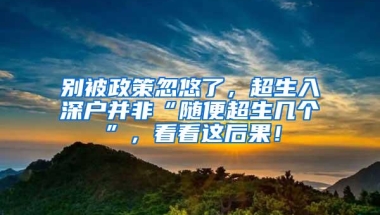 别被政策忽悠了，超生入深户并非“随便超生几个”，看看这后果！