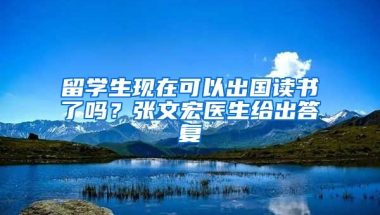 留学生现在可以出国读书了吗？张文宏医生给出答复