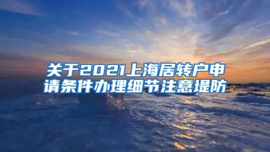 关于2021上海居转户申请条件办理细节注意堤防