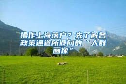 操作上海落户？先了解各政策通道所倾向的“人群画像”