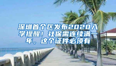 深圳首个区发布2020入学提醒！社保需连续满一年，这个证件必须有