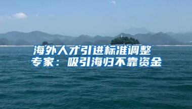 海外人才引进标准调整 专家：吸引海归不靠资金