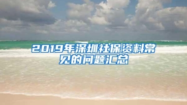 2019年深圳社保资料常见的问题汇总