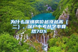 为什么深圳房价越涨越高（二），深户中考升学率竟然70%