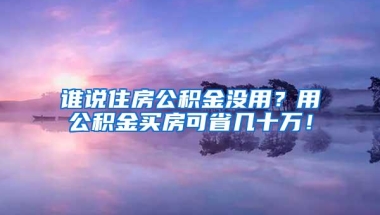 谁说住房公积金没用？用公积金买房可省几十万！